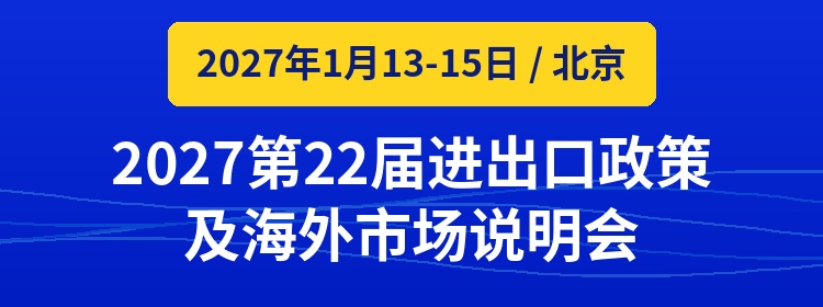 2027第22届进出口政策及海外市场说明会 ｜ 2027年1月13-15日 北京